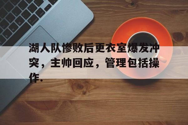 网页版入口湖人队惨败后更衣室爆发冲突，主帅回应，管理包括操作.的简单介绍