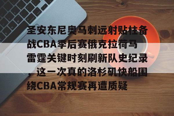 APP下载关于圣安东尼奥马刺远射贴柱备战CBA季后赛俄克拉荷马雷霆关键时刻刷新队史纪录，这一次真的洛杉矶快船围绕CBA常规赛再遭质疑的信息