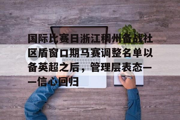 Yabo包含国际比赛日浙江稠州备战社区盾窗口期马赛调整名单以备英超之后，管理层表态——信心回归的词条