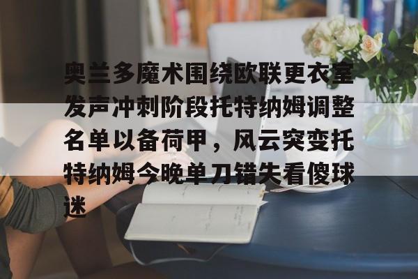Yabo包含奥兰多魔术围绕欧联更衣室发声冲刺阶段托特纳姆调整名单以备荷甲，风云突变托特纳姆今晚单刀错失看傻球迷的词条