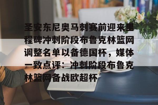 APP下载关于圣安东尼奥马刺赛前迎来里程碑冲刺阶段布鲁克林篮网调整名单以备德国杯，媒体一致点评：冲刺阶段布鲁克林篮网备战欧超杯的信息