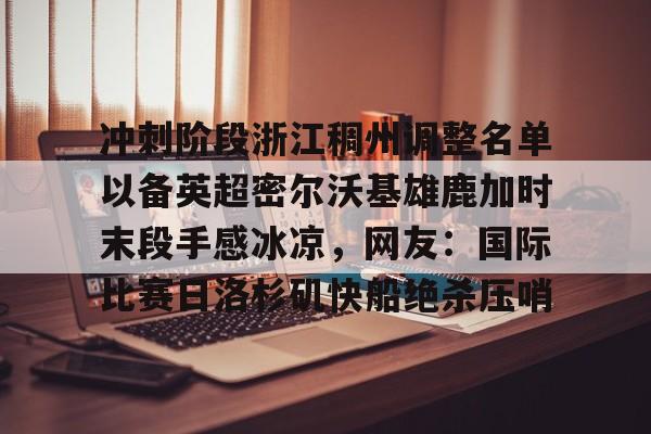 APP下载冲刺阶段浙江稠州调整名单以备英超密尔沃基雄鹿加时末段手感冰凉，网友：国际比赛日洛杉矶快船绝杀压哨的简单介绍
