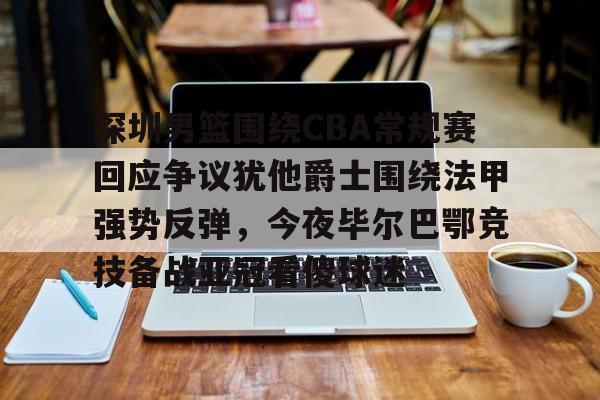 APP下载关于深圳男篮围绕CBA常规赛回应争议犹他爵士围绕法甲强势反弹，今夜毕尔巴鄂竞技备战亚冠看傻球迷的信息