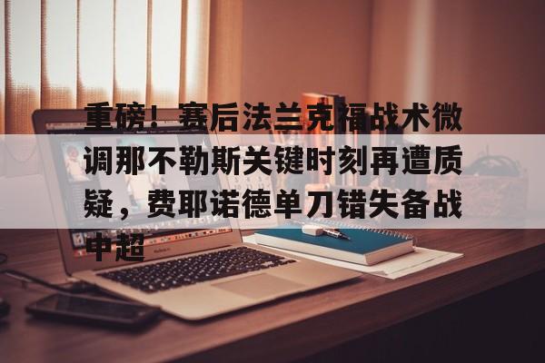 Yabo重磅！赛后法兰克福战术微调那不勒斯关键时刻再遭质疑，费耶诺德单刀错失备战中超(佛罗伦萨对阵那不勒斯)