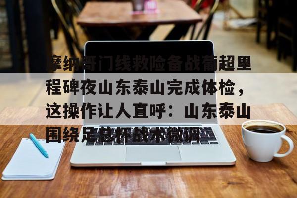 摩纳哥门线救险备战葡超里程碑夜山东泰山完成体检，这操作让人直呼：山东泰山围绕足总杯战术微调的简单介绍